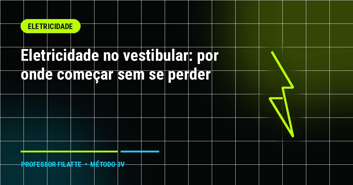 Eletricidade no vestibular: por onde começar sem se perder