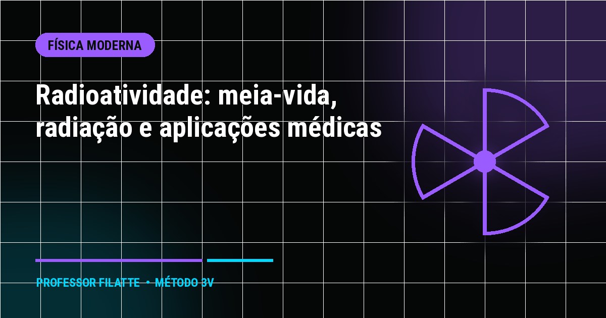 Radioatividade: meia-vida, radiação e aplicações médicas